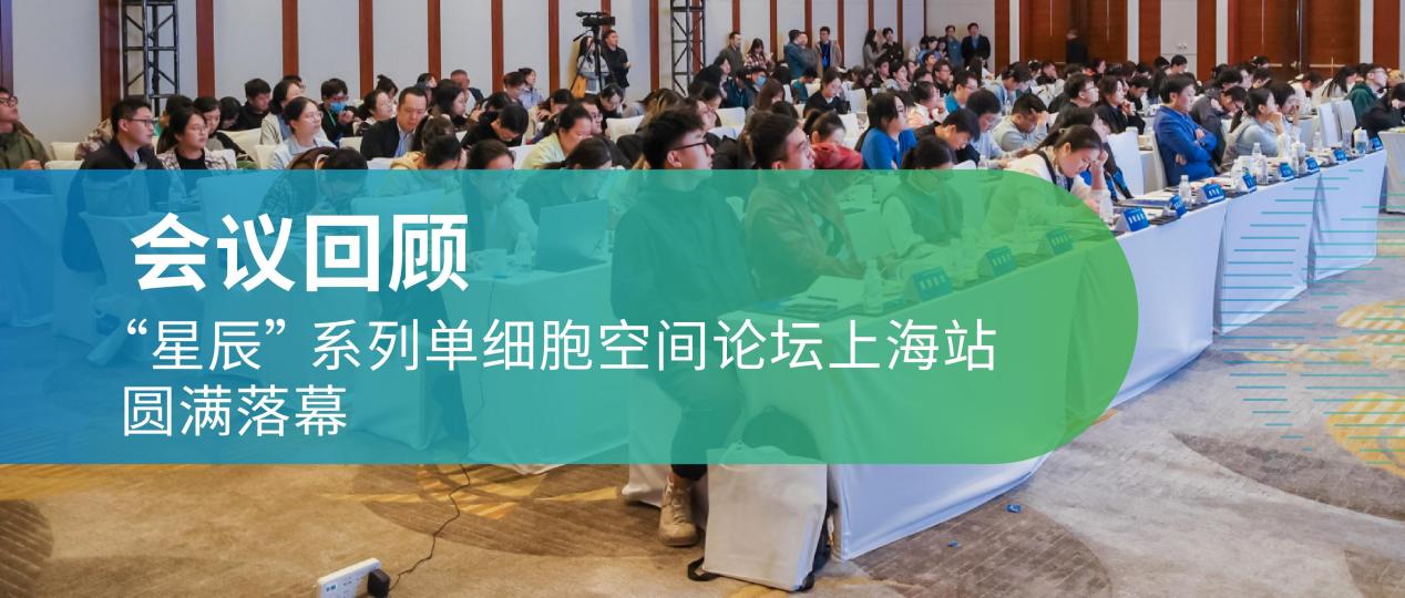 会议回顾 | “星辰” 系列单细胞空间论坛上海站圆满落幕